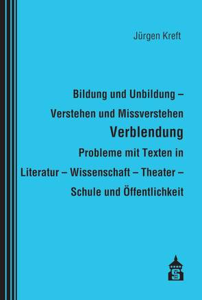 Bildung und Unbildung – Verstehen und Missverstehen – Verblendung – Probleme mit Texten in Literatur – Wissenschaft – Theater – Schule und Öffentlichkeit von Kreft,  Jürgen