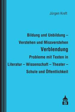 Bildung und Unbildung – Verstehen und Missverstehen – Verblendung – Probleme mit Texten in Literatur – Wissenschaft – Theater – Schule und Öffentlichkeit von Kreft,  Jürgen