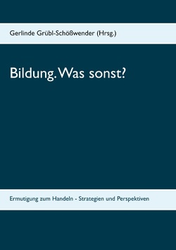 Bildung. Was sonst? von Garnitschnig,  Karl, Grübl,  Herbert, Grübl-Schößwender,  Gerlinde, Mernyi,  Alexander, Saribekyan,  Elisabeth