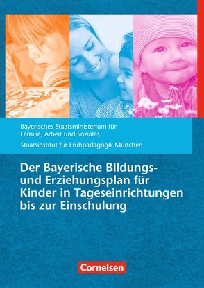 Der Bayerische Bildungs- und Erziehungsplan für Kinder in Tageseinrichtungen bis zur Einschulung von Bayer. Staatsministerium für,  Arbeit,  Soziales,  Familie, Staatsinst. für Frühpädagogik