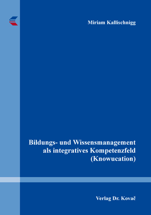 Bildungs- und Wissensmanagement als integratives Kompetenzfeld (Knowucation) von Kallischnigg,  Miriam