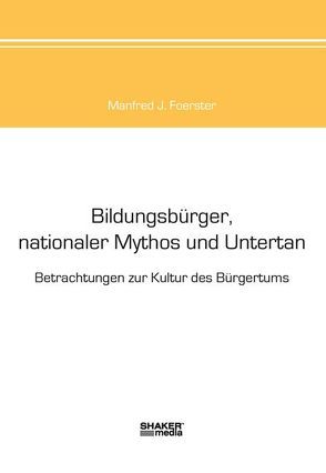 Bildungsbürger, nationaler Mythos und Untertan von Foerster,  Manfred J