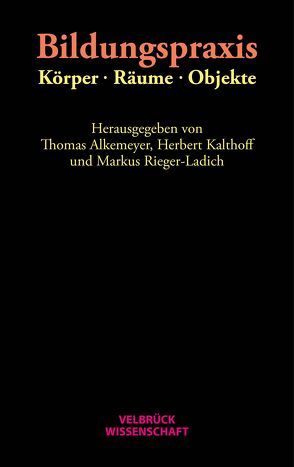 Bildungspraxis. Körper – Räume – Objekte von Alkemeyer,  Thomas, Kalthoff,  Herbert, Rieger-Ladich,  Markus