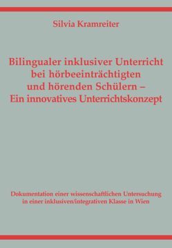 Bilingualer inklusiver Unterricht bei hörbeeinträchtigten und hörenden Schülern. Ein innovatives Unterrichtskonzept von Kramreiter,  Silvia