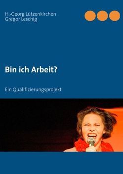 Bin ich Arbeit? von Bin ich Arbeit GbR, Leschig,  Gregor, Lützenkirchen,  H.-Georg