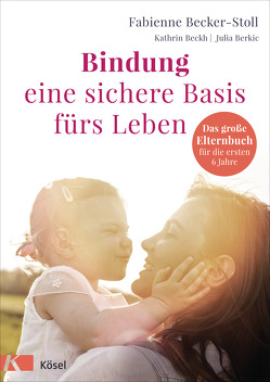 Bindung – eine sichere Basis fürs Leben von Becker-Stoll,  Fabienne, Beckh,  Kathrin, Berkic,  Julia