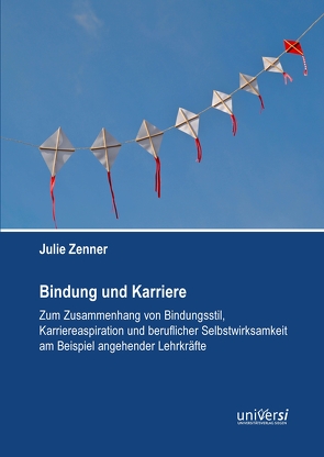 Bindung und Karriere – Zum Zusammenhang von Bindungsstil, Karriereaspiration und beruflicher Selbstwirksamkeit am Beispiel angehender Lehrkräfte von Zenner,  Julie