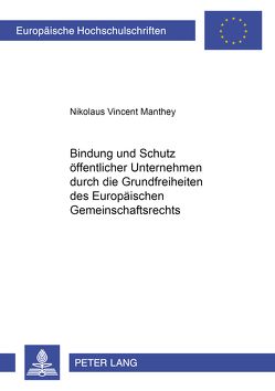 Bindung und Schutz öffentlicher Unternehmen durch die Grundfreiheiten des Europäischen Gemeinschaftsrechts von Manthey,  Nikolaus Vincent