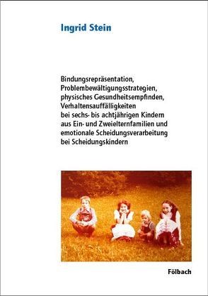 Bindungsrepräsentation, Problembewältigungsstrategien, physisches Gesundheitsempfinden, Verhaltensauffälligkeiten bei sechs- bis achtjährigen Kindern aus Ein- und Zweielternfamilien und emotionale Scheidungsverarbeitung bei Scheidungskindern von Stein,  Ingrid