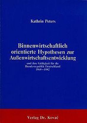 Binnenwirtschaftlich orientierte Hypothesen zur Aussenwirtschaftsentwicklung und ihre empirische Gültigkeit für die Bundesrepublik Deutschland 1969-1982 von Peters,  Kathrin