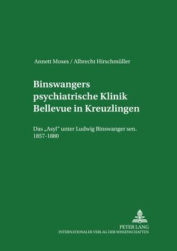 Binswangers psychiatrische Klinik Bellevue in Kreuzlingen von Hirschmüller,  Albrecht, Moses,  Annett