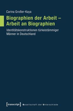 Biographien der Arbeit – Arbeit an Biographien von Großer-Kaya,  Carina