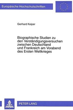 Biographische Studien zu den Verständigungsversuchen zwischen Deutschland und Frankreich am Vorabend des Ersten Weltkrieges von Keiper,  Gerhard