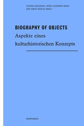 Biography of Objects von Boschung,  Dietrich, Hahn,  Hans Peter, Hofmann,  Kerstin P., Joy,  Jody P., Jung,  Matthias, Kienlin,  Tobias, Kreuz,  Patric-Alexander, Niehaus,  Michael, Wittekind,  Susanne