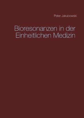 Bioresonanzen in der Einheitlichen Medizin von Jakubowski,  Peter