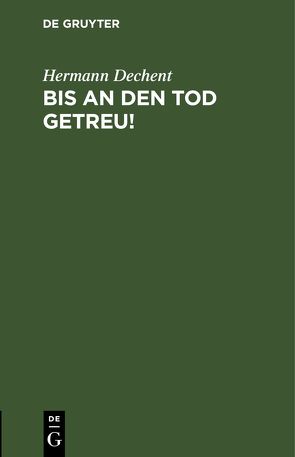 Bis an den Tod getreu! von Dechent,  Hermann