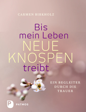 Bis mein Leben neue Knospen treibt von Birkholz,  Carmen