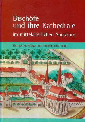 Bischöfe und ihre Kathedrale im mittelalterlichen Augsburg von Groll,  Thomas, Krüger,  Thomas M