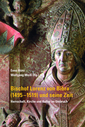 Bischof Lorenz von Bibra (1495-1519) und seine Zeit – Herrschaft, Kirche und Kultur im Umbruch von Bünz,  Enno, Weiß,  Wolfgang