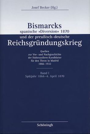 Bismarcks spanische „Diversion“ 1870 und der preußisch-deutsche Reichsgründungskrieg von Becker,  Josef