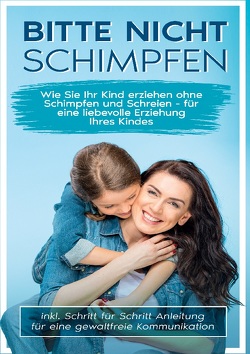 Bitte nicht schimpfen: Wie Sie Ihr Kind erziehen ohne Schimpfen und Schreien – Für eine liebevolle Erziehung Ihrer Kinder | inkl. Schritt für Schritt Anleitung für eine gewaltfreie Kommunikation von Stamm,  Birgitt