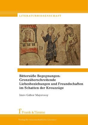 Bittersüße Begegnungen: Grenzüberschreitende Liebesbeziehungen und Freundschaften im Schatten der Kreuzzüge von Majorossy,  Imre Gábor