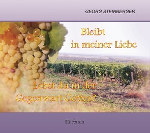 Bleibt in meiner Liebe – Lebst du in der Gegenwart Gottes? von Steinberger,  Georg