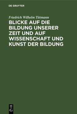 Blicke auf die Bildung unserer Zeit und auf Wissenschaft und Kunst der Bildung von Tittmann,  Friedrich Wilhelm