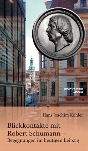 Blickkontakte mit Robert Schumann – Begegnungen im heutigen Leipzig von Köhler,  Hans Joachim