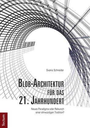 Blob-Architektur für das 21. Jahrhundert. Neues Paradigma oder Relaunch einer ehrwürdigen Tradition? von Schneider,  Svenia