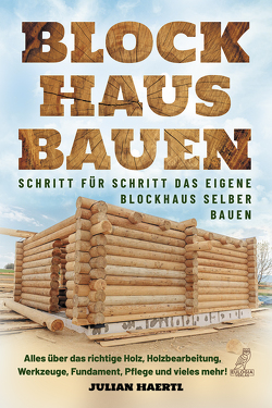 Blockhaus bauen – Schritt für Schritt das eigene Blockhaus selber bauen von Haertl,  Julian