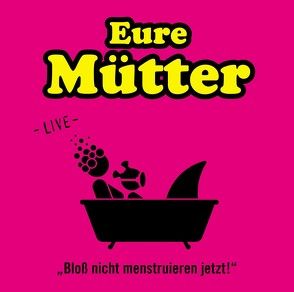 Bloß nicht menstruieren jetzt! – Live von Eure Mütter