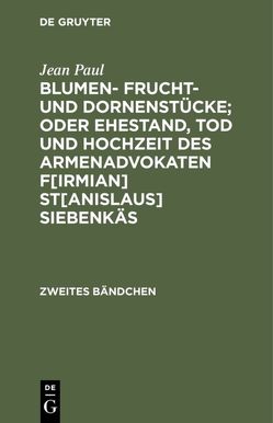 Blumen- Frucht- und Dornenstücke; oder Ehestand, Tod und Hochzeit des Armenadvokaten F[irmian] St[anislaus] Siebenkäs von Paul,  Jean