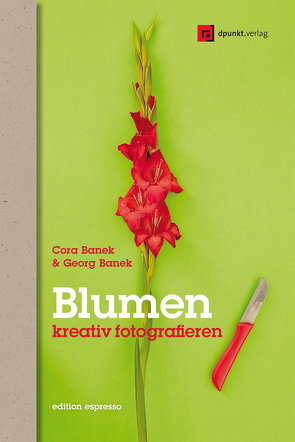 Blumen kreativ fotografieren von Banek,  Cora, Banek,  Georg