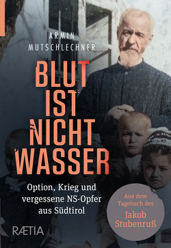 Blut ist nicht Wasser. Option, Krieg und vergessene NS-Opfer aus Südtirol von Mutschlechner,  Armin, Steurer,  Leopold