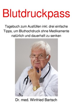 Blutdruckpass Tagebuch zum Ausfüllen inkl. drei einfache Tipps, um Bluthochdruck ohne Medikamente natürlich und dauerhaft zu senken von Bartsch,  Winfried