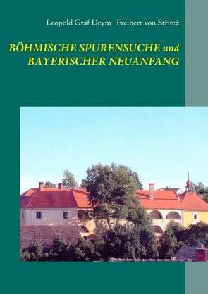 Böhmische Spurensuche und bayerischer Neuanfang von Deym,  Leopold Graf, Stritez,  Freiherr von