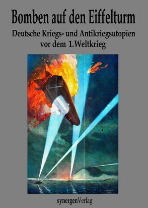 Bomben auf den Eiffelturm. Deutsche Kriegs- und Antikriegsutopien vor dem 1. Weltkrieg von Berendt,  P., Grunert,  Carl, Hoffmann,  Oskar, Klaussmann,  Anton Oskar, Lübbert,  Ernst, Münch,  Detlef, Schaberschul,  Max, Stein,  Adolf, Suttner,  Bertha von