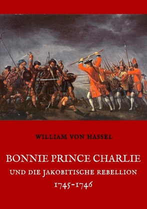 Bonnie Prince Charlie und die Jakobitische Rebellion 1745-1746 von Hassel,  William von