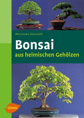 Bonsai aus heimischen Gehölzen von Kohlhepp,  Wolfgang