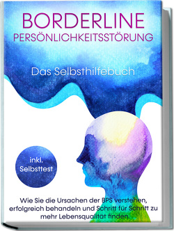 Borderline Persönlichkeitsstörung – Das Selbsthilfebuch: Wie Sie die Ursachen der BPS verstehen, erfolgreich behandeln und Schritt für Schritt zu mehr Lebensqualität finden | inkl. Selbsttest von Erlberg,  Thomas