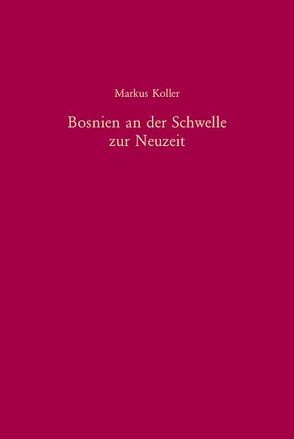 Bosnien an der Schwelle zur Neuzeit von Koller,  Markus