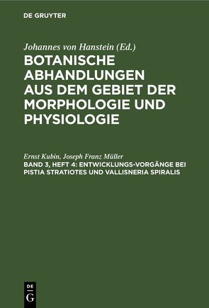 Botanische Abhandlungen aus dem Gebiet der Morphologie und Physiologie / Entwicklungs-Vorgänge bei Pistia Stratiotes und Vallisneria Spiralis von Kubin,  Ernst, Müller,  Joseph Franz
