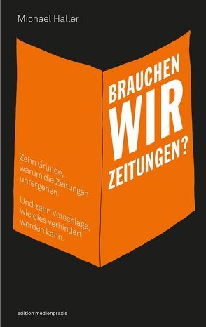 Brauchen wir Zeitungen? Zehn Gründe, warum die Zeitungen untergehen. Und zehn Vorschläge, wie dies verhindert werden kann von Haller,  Michael