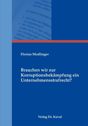 Brauchen wir zur Korruptionsbekämpfung ein Unternehmensstrafrecht? von Modlinger,  Florian