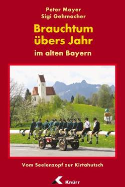 Brauchtum übers Jahr im alten Bayern von Gehmacher,  Sigi, Mayer,  Peter