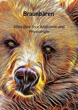 Braunbären – Alles über ihre Anatomie und Physiologie von Grimm,  Niklas