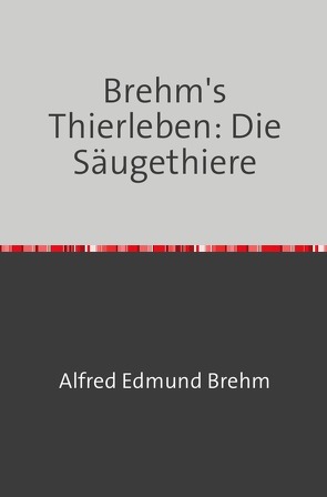 Brehm’s Thierleben: Die Säugethiere von Brehm,  Alfred Edmund