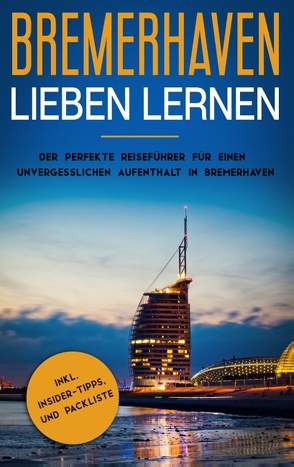 Bremerhaven lieben lernen: Der perfekte Reiseführer für einen unvergesslichen Aufenthalt in Bremerhaven inkl. Insider-Tipps und Packliste von de Buhr,  Swantje