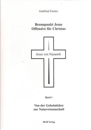 Brennpunkt Jesus – Offensive für Christus / Von der Geheimlehre zur Naturwissenschaft von Fischer,  Gottfried